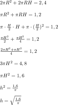 2\pi R^2+2\pi RH=2,4\\\\
\pi R^2+\pi RH=1,2\\\\
\pi \cdot \frac{H}{2} \cdot H+\pi\cdot( \frac{H}{2} )^2=1,2\\\\
 \frac{\pi H^2}{2}+ \frac{\pi H^2}{4}=1,2\\\\
 \frac{2\pi H^2+\pi H^2}{4}=1,2\\\\
3\pi H^2=4,8\\\\
\pi H^2=1,6\\\\
h^2= \frac{1,6}{\pi}\\\\
h= \sqrt{ \frac{1,6}{\pi}}