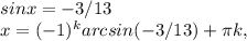 sinx=-3/13
\\x=(-1)^karcsin(-3/13)+\pi k,