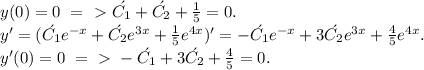 y(0)=0\ =\ \textgreater \ \acute {C_1} + \acute {C_2}+\frac{1}{5}=0.\\ 
y'=(\acute {C_1}e^{-x}+ \acute {C_2}e^{3x}+\frac{1}{5}e^{4x})'=-\acute {C_1}e^{-x}+ 3\acute {C_2}e^{3x}+\frac{4}{5}e^{4x}.\\ 
y'(0)=0\ =\ \textgreater \ -\acute {C_1}}+ 3\acute {C_2}+\frac{4}{5}=0.