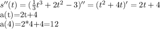 s''(t)=( \frac{1}{3} t^{3}+2t ^{2} -3 )''=(t ^{2}+4t )'=2t+4

a(t)=2t+4

a(4)=2*4+4=12