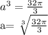 a^{3} = \frac{32 \pi }{3} 

a= \sqrt[3]{ \frac{32 \pi }{3} }