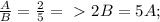 \frac{A}{B} = \frac{2}{5} =\ \textgreater \ 2B = 5A ; 

