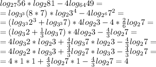 log_{27}56*log_{2}81-4log_{64}49= \\ 
=log_{3^3}(8*7)*log_{2}3^4-4log_{2^6}7^2= \\ 
=(log_{3^3}2^3+log_{3^3}7)*4log_{2}3-4* \frac{2}{6}log_{2}7= \\ 
=(log_{3}2+ \frac{1}{3}log_{3}7) *4log_{2}3- \frac{4}{3}log_{2}7= \\ 
= 4log_{3}2*log_{2}3+ \frac{4}{3}log_{3}7*log_{2}3- \frac{4}{3}log_{2}7= \\ =4log_{2}2*log_{3}3+ \frac{4}{3}log_{2}7*log_{3}3 - \frac{4}{3}log_{2}7= \\ =4*1*1+ \frac{4}{3}log_{2}7*1- \frac{4}{3}log_{2}7=4
