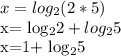 x= log_{2} (2*5)

x= log_{2}2+ log_{2}5

x=1+ log_{2}5