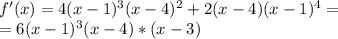 f'(x)=4(x-1)^3(x-4)^2+2(x-4)(x-1)^4= \\ =6(x-1)^3(x-4)*(x-3)


