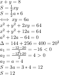 x+y=8 \\ 
S= \frac{1}{2} xy \\ 
S= \frac{1}{2}a*6 \\ 
\iff xy=6a \\ 
x^2+y^2+2xy=64 \\ 
x^2+y^2+12a=64 \\ 
a^2+12a-64=0 \\ 
\Delta=144+256=400=20^2 \\ 
a_1= \frac{-12-20}{2}=-16\ \textless \ 0 \\ 
a_2= \frac{-12+20}{2} =4\ \textgreater \ 0 \\ 
a_2=a=4 \\ 
S=3a=3*4=12 \\ 
S=12