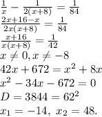 \frac{1}{x} -\frac{1}{2(x+8)} = \frac{1}{84} \\ \frac{2x+16-x}{2x(x+8)}= \frac{1}{84}\\ \ \frac{x+16}{x(x+8)}= \frac{1}{42} \\ x \neq 0,x \neq -8 \\ 42x+672=x^2+8x \\ x^2-34x-672=0\\ D=3844=62^2\\ x_1=-14,\ x_2=48.