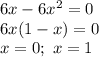 6x -6x^2=0
\\\
6x(1 -x)=0
\\\
x=0; \ x=1