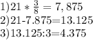 1)21* \frac{3}{8} = 7,875 

2)21-7.875=13.125 

3)13.125:3=4.375 

