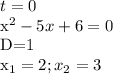 t=0

 x^{2} -5x+6=0

D=1

x_1=2;x_2=3