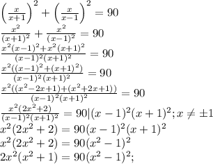\left(\frac{x}{x+1}\right)^2+\left(\frac{x}{x-1}\right)^2=90 \\
\frac{x^2}{(x+1)^2}+\frac{x^2}{(x-1)^2}=90 \\
\frac{x^2(x-1)^2+x^2(x+1)^2}{(x-1)^2(x+1)^2}=90 \\
\frac{x^2((x-1)^2+(x+1)^2)}{(x-1)^2(x+1)^2}=90 \\
\frac{x^2((x^2-2x+1)+(x^2+2x+1))}{(x-1)^2(x+1)^2}=90 \\
\frac{x^2(2x^2+2)}{(x-1)^2(x+1)^2}=90 |(x-1)^2(x+1)^2; x \neq \pm1 \\
x^2(2x^2+2)=90(x-1)^2(x+1)^2 \\
x^2(2x^2+2)=90(x^2-1)^2 \\
2x^2(x^2+1)=90(x^2-1)^2 ;