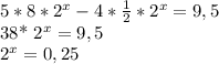 5*8* 2^{x} -4* \frac{1}{2} * 2^{x} =9,5

38* 2^{x}=9,5

 2^{x} =0,25