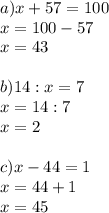 a)x+57=100\\
x=100-57\\
x=43\\\\
b)14:x=7\\
x=14:7\\
x=2\\\\
c)x-44=1\\
x=44+1\\
x=45