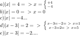 a)|x|=4=\ \textgreater \ x= \left \{ {{+4} \atop {-4}} \right. \\
b)|x|=0=\ \textgreater \ x=0\\
c)|x|=-4...\\
d)|x-3|=2=\ \textgreater \ \left \{ {{x-3=-2=\ \textgreater \ x=1} \atop {x-3=2=\ \textgreater \ x=5}} \right. \\
e)|x-3|=-2....
