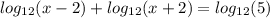 log_{12} (x-2)+log_{12} (x+2)=log_{12} (5) \\ 
