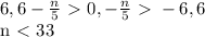 6,6- \frac{n}{5} \ \textgreater \ 0, - \frac{n}{5} \ \textgreater \ -6,6

n\ \textless \ 33