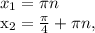 x_{1} = \pi n


 x_{2} = \frac{ \pi }{4}+ \pi n,