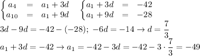 \displaystyle \left\{\begin{matrix}
a_4&=&a_1+3d \\ 
a_{10}&=&a_1+9d 
\end{matrix}\right. \quad
\left\{\begin{matrix}
a_1+3d&=&-42 \\ 
a_1+9d&=&-28 
\end{matrix}\right. \\ 3d-9d=-42-(-28); \ -6d=-14 \to d= \frac{7}{3} \\ a_1+3d=-42 \to a_1=-42-3d=-42-3\cdot\frac{7}{3}=-49