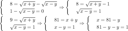 \begin{cases}
& \text{ } 8= \sqrt{x+y}- \sqrt{x-y} \\ 
& \text{ } 1- \sqrt{x-y}=0 
\end{cases}\Rightarrow\begin{cases}
& \text{ } 8 =\sqrt{x+y}- 1 \\ 
& \text{ } \sqrt{x-y} =1 
\end{cases}\\ \\ \begin{cases}
& \text{ } 9= \sqrt{x+y} \\ 
& \text{ } \sqrt{x-y}=1 
\end{cases}\Rightarrow\begin{cases}
& \text{ } 81=x+y \\ 
& \text{ } x-y=1 
\end{cases}\Rightarrow\begin{cases}
& \text{ } x=81-y \\ 
& \text{ } 81-y-y=1 
\end{cases}