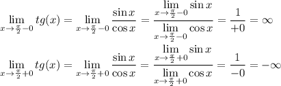 \displaystyle \lim_{x\to \frac{\pi}{2}-0 } tg(x)=\lim_{x\to \frac{\pi}{2}-0 } \frac{\sin x}{\cos x} = \frac{\displaystyle \lim_{x\to \frac{\pi}{2}-0 } \sin x}{\displaystyle \lim_{x\to \frac{\pi}{2}-0 } \cos x} = \frac{1}{+0}=\infty \\ \\
\displaystyle \lim_{x\to \frac{\pi}{2}+0 } tg(x)=\lim_{x\to \frac{\pi}{2}+0 } \frac{\sin x}{\cos x} = \frac{\displaystyle \lim_{x\to \frac{\pi}{2}+0 } \sin x}{\displaystyle \lim_{x\to \frac{\pi}{2}+0 } \cos x} = \frac{1}{-0}=-\infty