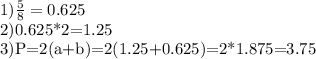 1) \frac{5}{8}=0.625

2)0.625*2=1.25

3)P=2(a+b)=2(1.25+0.625)=2*1.875=3.75