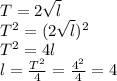 T=2 \sqrt{l} 
 \\ T^2=(2 \sqrt{l} )^2 \\ T^2=4l \\ l= \frac{T^2}{4}= \frac{4^2}{4}=4