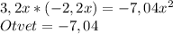 3,2x*(-2,2x)=-7,04x^2\\
Otvet= -7,04