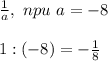 \frac{1}{a} , \ npu \ a=-8\\\\
1:(-8)=- \frac{1}{8}
