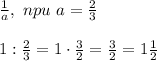 \frac{1}{a} , \ npu \ a= \frac{2}{3}\\\\
1: \frac{2}{3}=1\cdot \frac{3}{2}= \frac{3}{2}=1 \frac{1}{2}