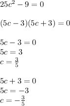 25c^2-9=0\\\\
(5c-3)(5c+3)=0\\\\
5c-3=0\\
5c=3\\
c= \frac{3}{5} \\\\
5c+3=0\\
5c=-3\\
c=- \frac{3}{5}