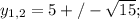 y_{1,2}=5+/- \sqrt{15};
