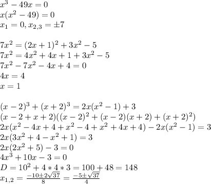 x^3-49x=0\\
x(x^2-49)=0\\
x_1=0, x_{2,3}=\pm7\\\\
7x^2=(2x+1)^2+3x^2-5\\
7x^2=4x^2+4x+1+3x^2-5\\
7x^2-7x^2-4x+4=0\\
4x=4\\
x=1\\\\
(x-2)^3+(x+2)^3=2x(x^2-1)+3\\
(x-2+x+2)((x-2)^2+(x-2)(x+2)+(x+2)^2)
\\2x(x^2-4x+4+x^2-4+x^2+4x+4)-2x(x^2-1)=3\\
2x(3x^2+4-x^2+1)=3\\
2x(2x^2+5)-3=0\\
4x^3+10x-3=0\\
D=10^2+4*4*3=100+48=148\\
x_{1,2}=\frac{-10\pm2\sqrt{37}}{8}=\frac{-5\pm \sqrt{37}}{4}