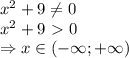 x^2+9 \neq 0
\\\
x^2+9\ \textgreater \ 0
\\\
\Rightarrow x\in(-\infty;+\infty)
