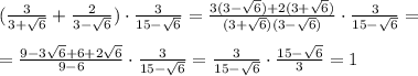 ( \frac{3}{3+\sqrt6}+ \frac{2}{3-\sqrt6})\cdot \frac{3}{15-\sqrt6}= \frac{3(3-\sqrt6)+2(3+\sqrt6)}{(3+\sqrt6)(3-\sqrt6)}\cdot\frac{3}{15-\sqrt6}=\\\\
= \frac{9-3\sqrt6+6+2\sqrt6}{9-6}\cdot\frac{3}{15-\sqrt6}=\frac{3}{15-\sqrt6}\cdot\frac{15-\sqrt6}{3}=1