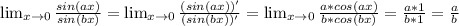 \lim_{x \to 0} \frac{sin(ax)}{sin(bx)}= \lim_{x \to 0} \frac{(sin(ax))'}{(sin(bx))'}= 
\lim_{x \to 0} \frac{a*cos(ax)}{b*cos(bx)}= \frac{a*1}{b*1}= \frac{a}{b}