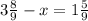 3\frac{8}{9} - x = 1\frac{5}{9} 
