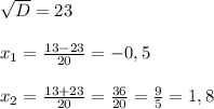 \sqrt{D}=23 \\ \\ 
 x_{1}= \frac{13-23}{20}=-0,5 \\ \\ 
 x_{2}=\frac{13+23}{20}= \frac{36}{20}=\frac{9}{5}=1,8 \\ \\