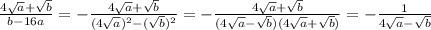 \frac{4 \sqrt{a}+ \sqrt{b} }{b-16a} =
 -\frac{4 \sqrt{a}+ \sqrt{b} }{(4 \sqrt{a})^2 - (\sqrt{b})^2 } =
 -\frac{4 \sqrt{a}+ \sqrt{b} }{(4 \sqrt{a} - \sqrt{b})(4 \sqrt{a} + \sqrt{b}) } =
 -\frac{1}{4 \sqrt{a} - \sqrt{b} }