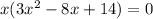 x( 3x^{2} -8 x+14 ) = 0
