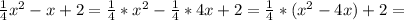 \frac{1}{4}x^2-x+2 = \frac{1}{4}*x^2- \frac{1}{4} *4x+2 =
 \frac{1}{4}*(x^2-4x)+2 =