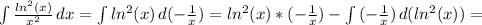 \int\limits { \frac{ln^2(x)}{x^2} } \, dx =
 \int\limits {ln^2(x)} \, d(- \frac{1}{x} ) =
 ln^2(x)*(- \frac{1}{x} ) - \int\limits {(- \frac{1}{x} )} \, d(ln^2(x)) =
