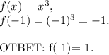 f(x)=x^3,\\f(-1)=(-1)^3=-1.\\

OTBET:\ f(-1)=-1.