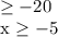 \geq -20
 
x \geq -5

