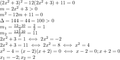 (2x^2+3)^2-12(2x^2+3)+11=0\\
m=2x^2+3\ \textgreater \ 0\\
m^2-12m+11=0\\
\Delta =144-44=100\ \textgreater \ 0\\
m_1= \frac{12-10}{2}= \frac{2}{2}=1\\
m_2= \frac{12+10}{2}=11\\
2x^2+3=1\iff2x^2=-2\\
2x^2+3=11\iff 2x^2=8\iff x^2=4\\
x^2-4=(x-2)(x+2)=0\iff x-2=0; x+2=0\\
x_1=-2;x_2=2