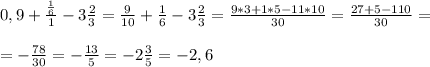 0,9 + \frac{\frac{1}{6}}{1} -3 \frac{2}{3} = \frac{9}{10} + \frac{1}{6} -3 \frac{2}{3} = \frac{9*3+1*5-11*10}{30} = \frac{27+5-110}{30} = \\ \\ 
= -\frac{78}{30} = - \frac{13}{5} =-2 \frac{3}{5} = -2,6
