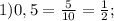1) 0, 5 = \frac{5}{10} = \frac{1}{2};
