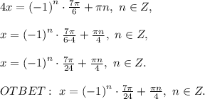 4x=\left(-1\right)^n\cdot\frac{7\pi}{6}+\pi n,\ n\in Z,\\\\x=\left(-1\right)^n\cdot\frac{7\pi}{6\cdot4}+\frac{\pi n}{4},\ n\in Z,\\\\x=\left(-1\right)^n\cdot\frac{7\pi}{24}+\frac{\pi n}{4},\ n\in Z.\\\\
OTBET:\ x=\left(-1\right)^n\cdot\frac{7\pi}{24}+\frac{\pi n}{4},\ n\in Z.
