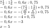 7 \frac{1}{3} : 1 \frac{5}{6} = 0,6x : 0,75 \\
 -0,6x = -(7 \frac{1}{3} : 1 \frac{5}{6}) * 0,75 \\
-0,6x = -( \frac{22}{3} * \frac{6}{11}) * 0,75 \\ 
-0,6x = -4*0,75 \\
-0,6x = -3\\
x = 5