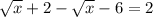 \sqrt{x} +2- \sqrt{x} -6=2
