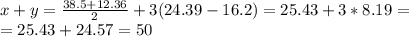 x+y= \frac{38.5+12.36}{2}+3(24.39-16.2)= 25.43+3*8.19= \\ 
=25.43+24.57=50